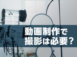 動画制作で撮影は必要？