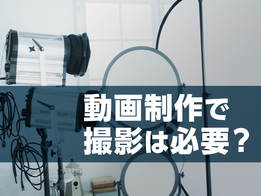 動画制作で撮影は必要？