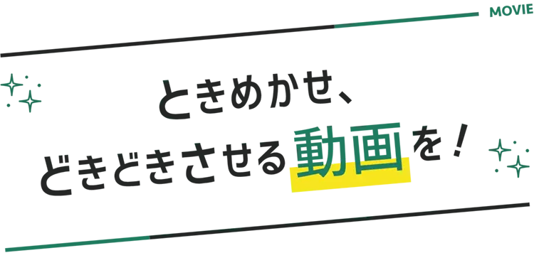 ときめかせどきどきさせる動画を！